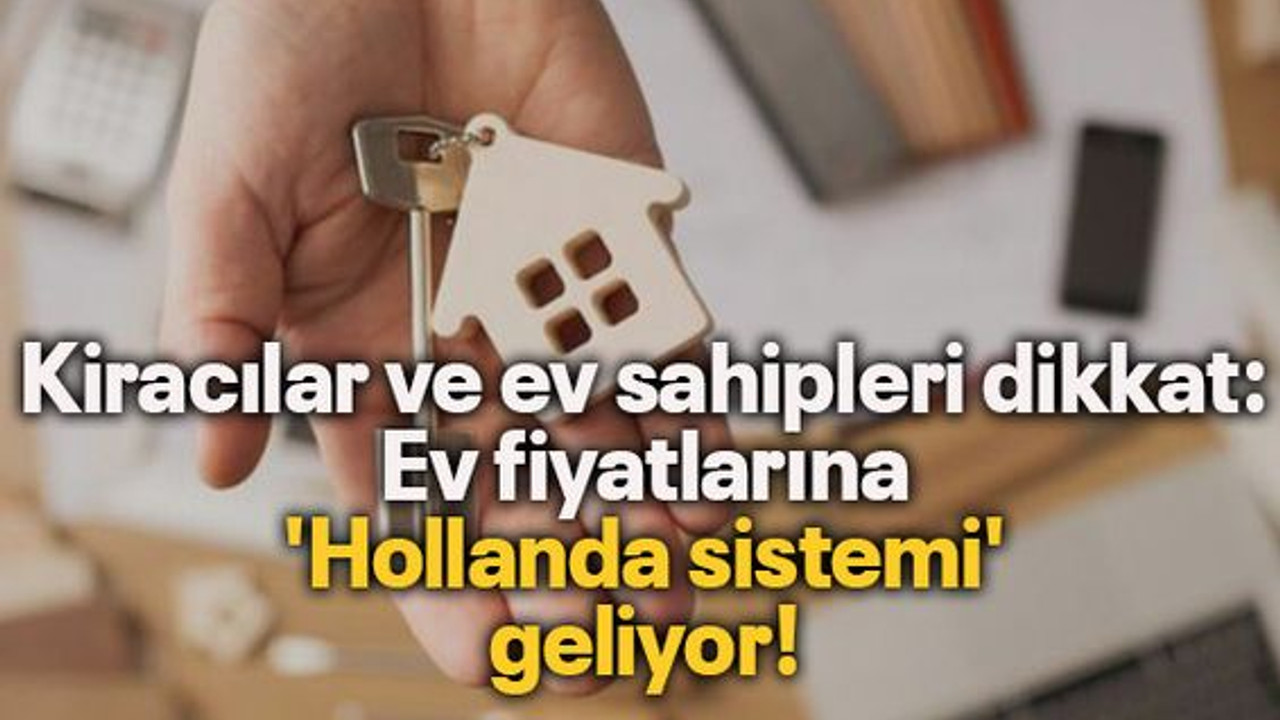Kiracılar ve ev sahipleri dikkat: Ev fiyatlarına 'Hollanda sistemi' geliyor!